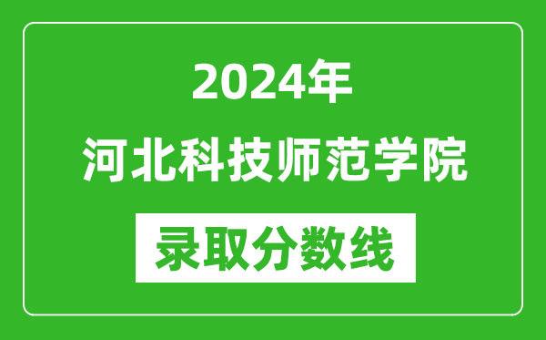 河北科技师范学院录取分数线2024年是多少分(附各省录取最低分)