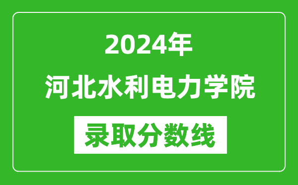 河北水利电力学院录取分数线2024年是多少分(附各省录取最低分)