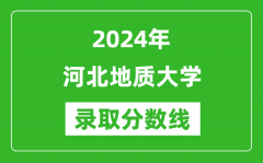 河北地质大学录取分数线2024年是多少分(附各省录取最低分)