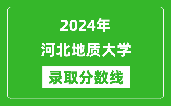 河北地质大学录取分数线2024年是多少分(附各省录取最低分)