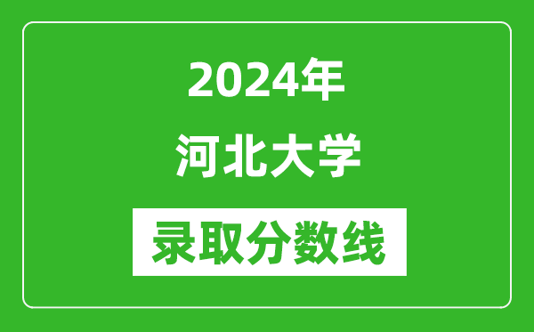 河北大学录取分数线2024年是多少分(附各省录取最低分)