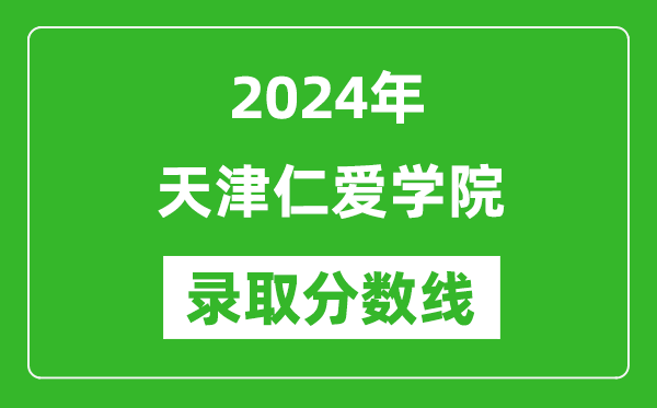 天津仁爱学院录取分数线2024年是多少分(附各省录取最低分)