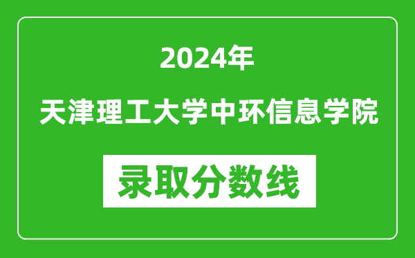 天津理工大学中环信息学院录取分数线2024年是多少分(附各省录取最低分)