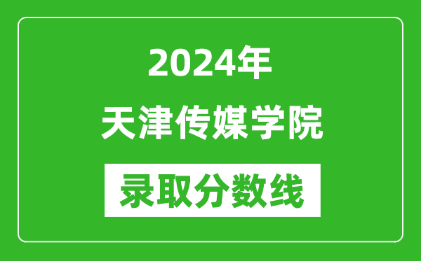 天津传媒学院录取分数线2024年是多少分(附各省录取最低分)