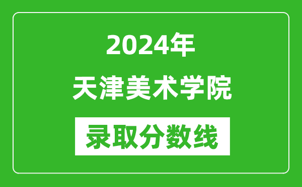 天津美术学院录取分数线2024年是多少分(附各省录取最低分)