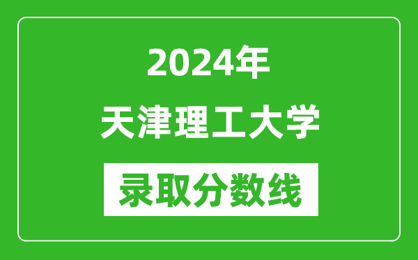 天津理工大学录取分数线2024年是多少分(附各省录取最低分)