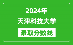 天津科技大学录取分数线2024年是多少分(附各省录取最低分)