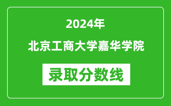 北京工商大学嘉华学院录取分数线2024年是多少分(附各省录取最低分)