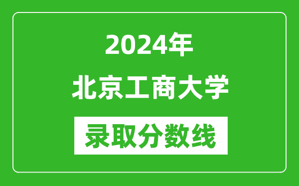 北京工商大学录取分数线2024年是多少分(附各省录取最低分)