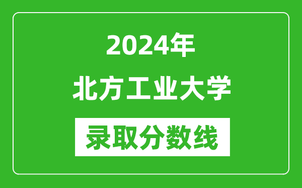 北方工业大学录取分数线2024年是多少分(附各省录取最低分)