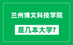 兰州博文科技学院是几本大学_兰州博文科技学院是一本还是二本？