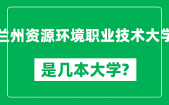 兰州资源环境职业技术大学是几本大学_是一本还是二本？