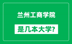 兰州工商学院是几本大学_兰州工商学院是一本还是二本？