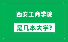 西安工商学院是几本大学_西安工商学院是一本还是二本？