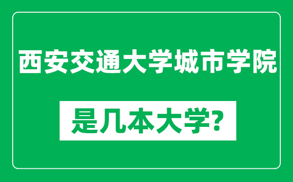 西安交通大学城市学院是几本大学,西安交通大学城市学院是一本还是二本？