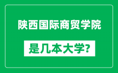 陕西国际商贸学院是几本大学_陕西国际商贸学院是一本还是二本？