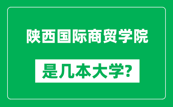 陕西国际商贸学院是几本大学,陕西国际商贸学院是一本还是二本？