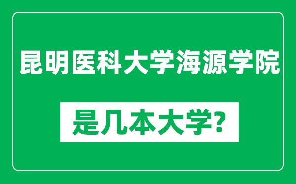 昆明医科大学海源学院是几本大学,昆明医科大学海源学院是一本还是二本？