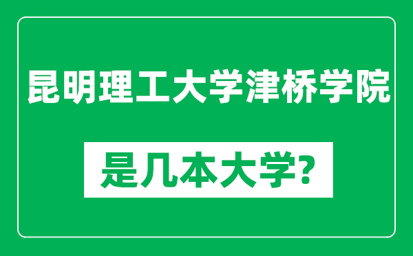 昆明理工大学津桥学院是几本大学,昆明理工大学津桥学院是一本还是二本？