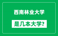 西南林业大学是几本大学_西南林业大学是一本还是二本？