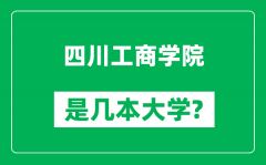 四川工商学院是几本大学_四川工商学院是一本还是二本？