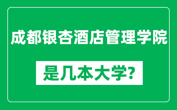 成都银杏酒店管理学院是几本大学,成都银杏酒店管理学院是一本还是二本？