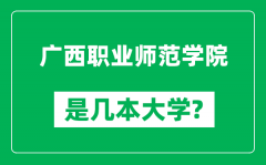 广西职业师范学院是几本大学_广西职业师范学院是一本还是二本？