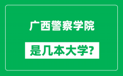 广西警察学院是几本大学_广西警察学院是一本还是二本？