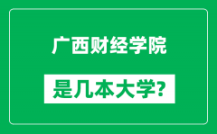 广西财经学院是几本大学_广西财经学院是一本还是二本？