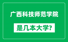 广西科技师范学院是几本大学_广西科技师范学院是一本还是二本？