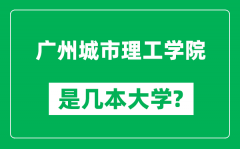 广州城市理工学院是几本大学_广州城市理工学院是一本还是二本？