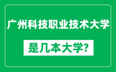 广州科技职业技术大学是几本大学_是一本还是二本？