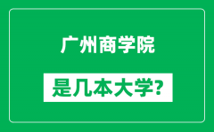 广州商学院是几本大学_广州商学院是一本还是二本？