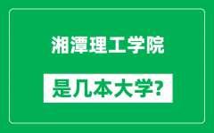 湘潭理工学院是几本大学_湘潭理工学院是一本还是二本？