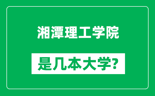 湘潭理工学院是几本大学,湘潭理工学院是一本还是二本？