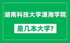 湖南科技大学潇湘学院是几本大学_是一本还是二本？