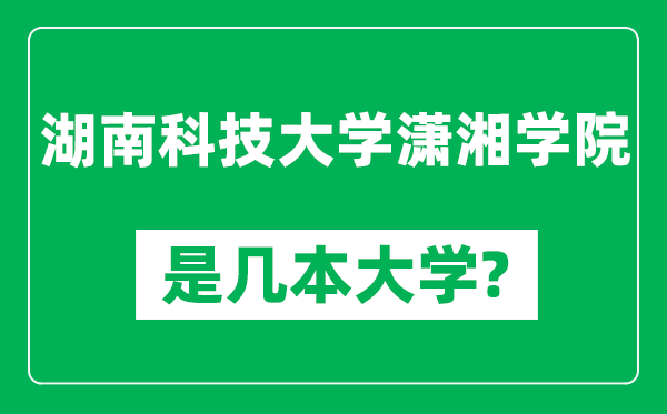 湖南科技大学潇湘学院是几本大学,湖南科技大学潇湘学院是一本还是二本？