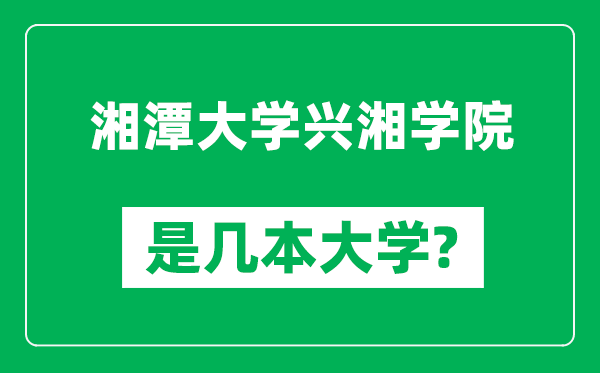 湘潭大学兴湘学院是几本大学,湘潭大学兴湘学院是一本还是二本？