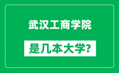 武汉工商学院是几本大学_武汉工商学院是一本还是二本？