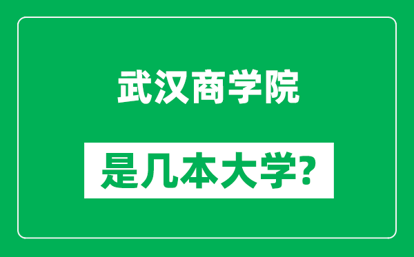 武汉商学院是几本大学,武汉商学院是一本还是二本？