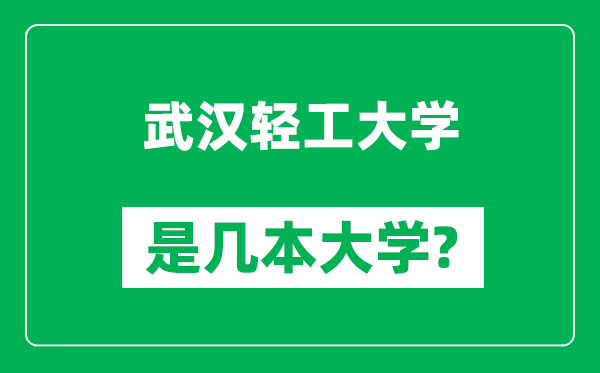 武汉轻工大学是几本大学,武汉轻工大学是一本还是二本？