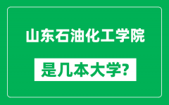 山东石油化工学院是几本大学_山东石油化工学院是一本还是二本？