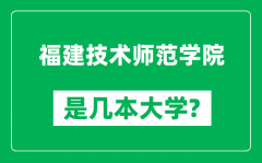 福建技术师范学院是几本大学_福建技术师范学院是一本还是二本？