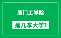 厦门工学院是几本大学_厦门工学院是一本还是二本？