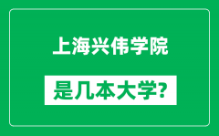 上海兴伟学院是几本大学_上海兴伟学院是一本还是二本？