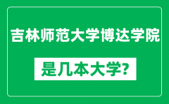 吉林师范大学博达学院是几本大学_是一本还是二本？