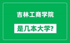 吉林工商学院是几本大学_吉林工商学院是一本还是二本？