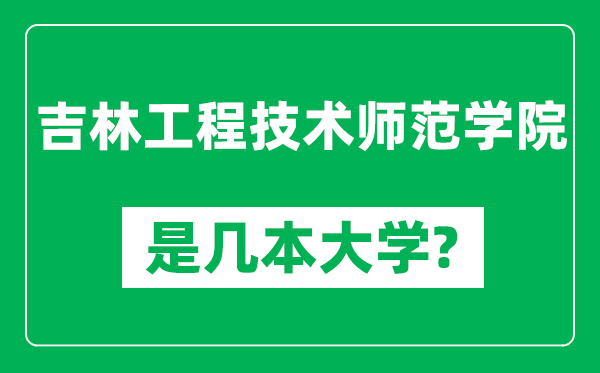 吉林工程技术师范学院是几本大学,吉林工程技术师范学院是一本还是二本？