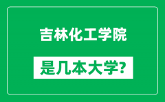 吉林化工学院是几本大学_吉林化工学院是一本还是二本？