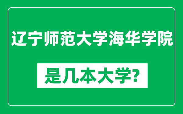 辽宁师范大学海华学院是几本大学,辽宁师范大学海华学院是一本还是二本？